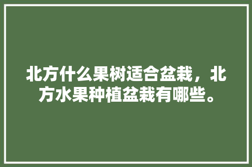 北方什么果树适合盆栽，北方水果种植盆栽有哪些。 北方什么果树适合盆栽，北方水果种植盆栽有哪些。 家禽养殖