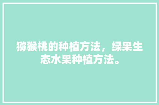 猕猴桃的种植方法，绿果生态水果种植方法。 猕猴桃的种植方法，绿果生态水果种植方法。 畜牧养殖