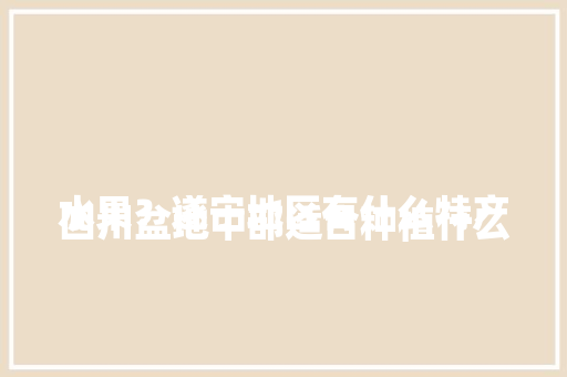 
四川盆地中部适合种植什么水果？遂宁地区有什么特产，旅游区种植水果有哪些。