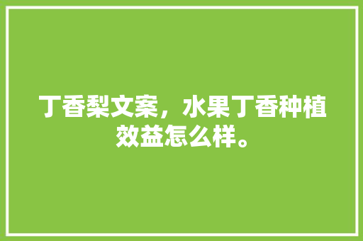 丁香梨文案，水果丁香种植效益怎么样。 丁香梨文案，水果丁香种植效益怎么样。 蔬菜种植