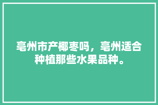 亳州市产椰枣吗，亳州适合种植那些水果品种。 亳州市产椰枣吗，亳州适合种植那些水果品种。 家禽养殖