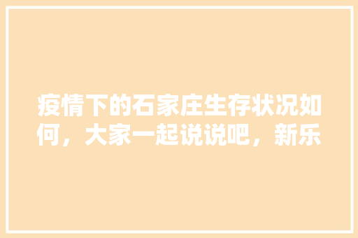 疫情下的石家庄生存状况如何，大家一起说说吧，新乐市种植水果基地。 疫情下的石家庄生存状况如何，大家一起说说吧，新乐市种植水果基地。 畜牧养殖