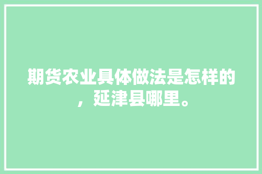 期货农业具体做法是怎样的，延津县哪里。 期货农业具体做法是怎样的，延津县哪里。 畜牧养殖