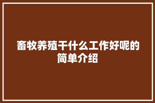 畜牧养殖干什么工作好呢的简单介绍 畜牧养殖干什么工作好呢的简单介绍 畜牧养殖