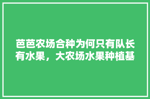 芭芭农场合种为何只有队长有水果，大农场水果种植基地在哪里。 芭芭农场合种为何只有队长有水果，大农场水果种植基地在哪里。 畜牧养殖