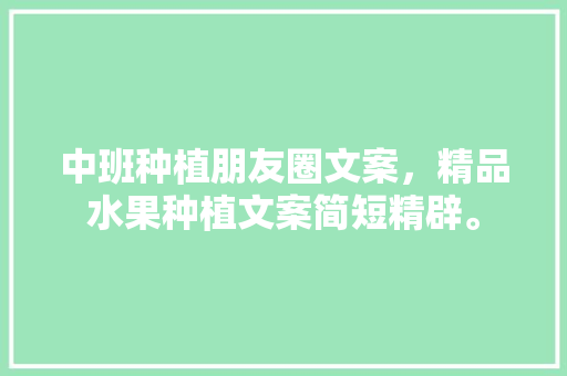 中班种植朋友圈文案，精品水果种植文案简短精辟。 中班种植朋友圈文案，精品水果种植文案简短精辟。 家禽养殖