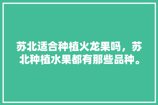 苏北适合种植火龙果吗，苏北种植水果都有那些品种。 苏北适合种植火龙果吗，苏北种植水果都有那些品种。 家禽养殖