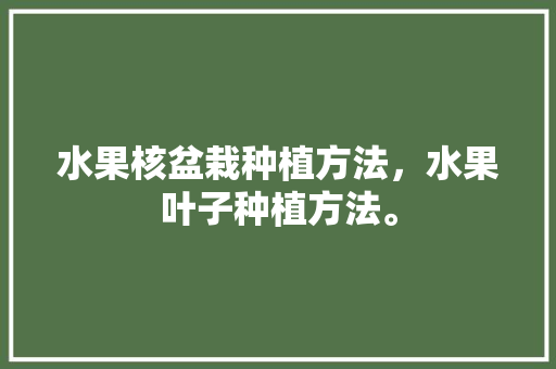 水果核盆栽种植方法，水果叶子种植方法。 水果核盆栽种植方法，水果叶子种植方法。 土壤施肥