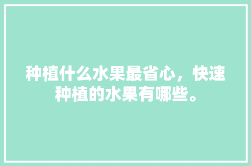 种植什么水果最省心，快速种植的水果有哪些。 种植什么水果最省心，快速种植的水果有哪些。 家禽养殖