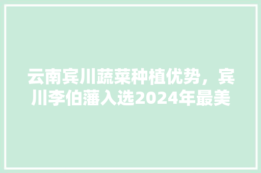 云南宾川蔬菜种植优势，宾川李伯藩入选2024年最美医生。 云南宾川蔬菜种植优势，宾川李伯藩入选2024年最美医生。 土壤施肥