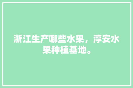 浙江生产哪些水果，淳安水果种植基地。 浙江生产哪些水果，淳安水果种植基地。 土壤施肥