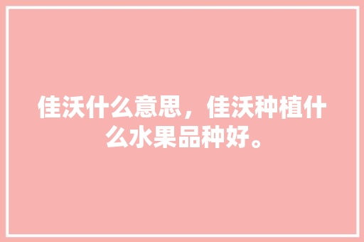 佳沃什么意思，佳沃种植什么水果品种好。 佳沃什么意思，佳沃种植什么水果品种好。 家禽养殖