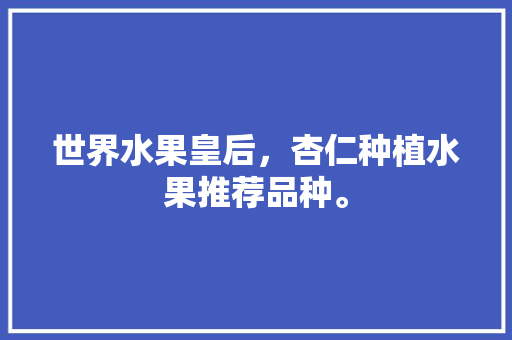 世界水果皇后，杏仁种植水果推荐品种。 世界水果皇后，杏仁种植水果推荐品种。 水果种植