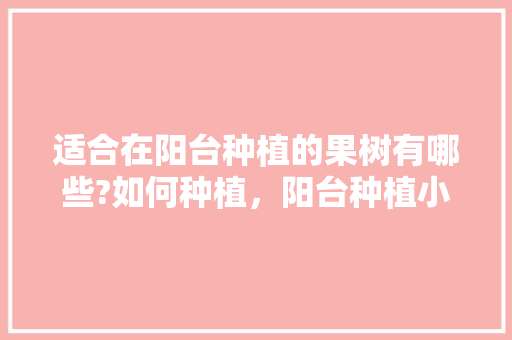 适合在阳台种植的果树有哪些?如何种植，阳台种植小盆水果好吗。 适合在阳台种植的果树有哪些?如何种植，阳台种植小盆水果好吗。 土壤施肥