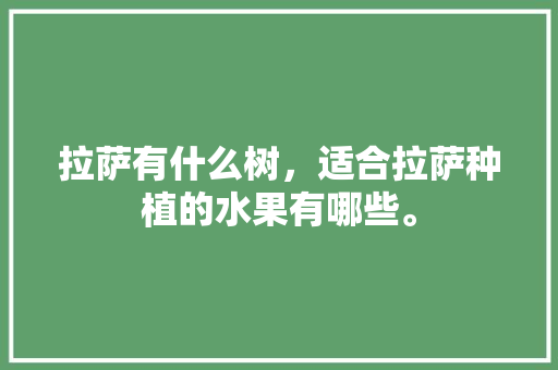 拉萨有什么树，适合拉萨种植的水果有哪些。 拉萨有什么树，适合拉萨种植的水果有哪些。 家禽养殖