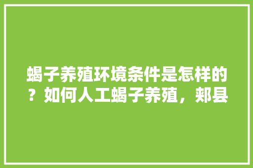 蝎子养殖环境条件是怎样的？如何人工蝎子养殖，郏县水果番茄种植基地在哪里。 蝎子养殖环境条件是怎样的？如何人工蝎子养殖，郏县水果番茄种植基地在哪里。 蔬菜种植