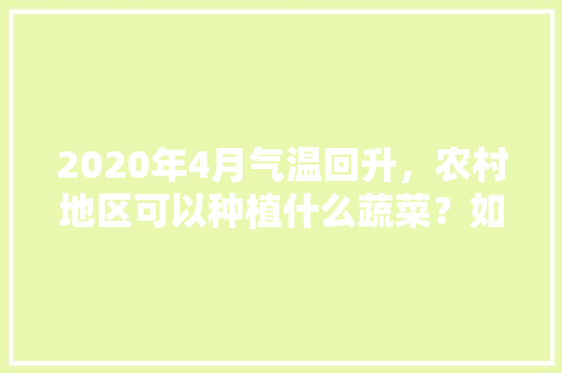 2020年4月气温回升，农村地区可以种植什么蔬菜？如何管理，家里种植的水果图片大全。 2020年4月气温回升，农村地区可以种植什么蔬菜？如何管理，家里种植的水果图片大全。 水果种植