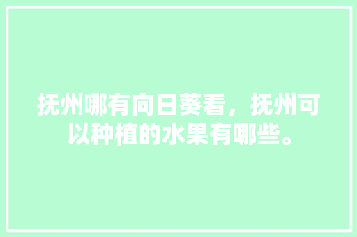 抚州哪有向日葵看，抚州可以种植的水果有哪些。 抚州哪有向日葵看，抚州可以种植的水果有哪些。 畜牧养殖