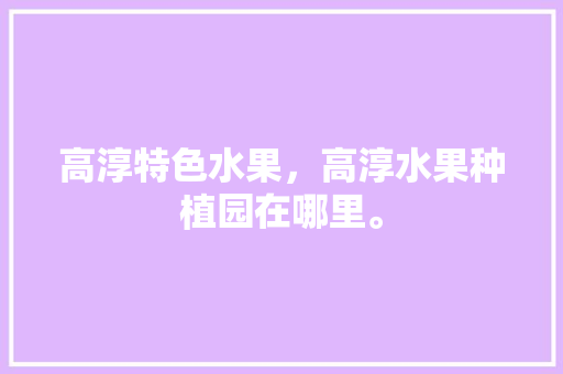 高淳特色水果，高淳水果种植园在哪里。 高淳特色水果，高淳水果种植园在哪里。 土壤施肥