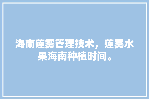 海南莲雾管理技术，莲雾水果海南种植时间。 海南莲雾管理技术，莲雾水果海南种植时间。 家禽养殖