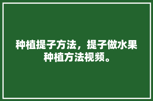 种植提子方法，提子做水果种植方法视频。 种植提子方法，提子做水果种植方法视频。 家禽养殖