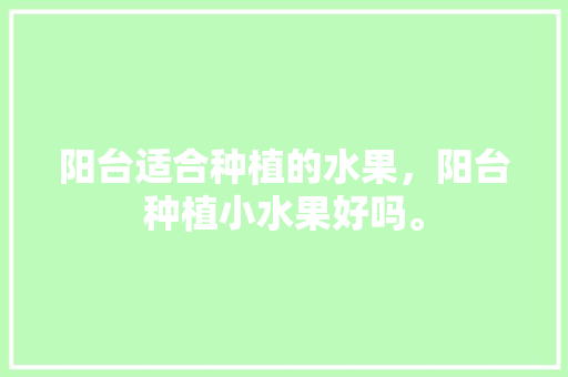 阳台适合种植的水果，阳台种植小水果好吗。 阳台适合种植的水果，阳台种植小水果好吗。 家禽养殖