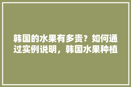 韩国的水果有多贵？如何通过实例说明，韩国水果种植基地在哪里。 韩国的水果有多贵？如何通过实例说明，韩国水果种植基地在哪里。 畜牧养殖