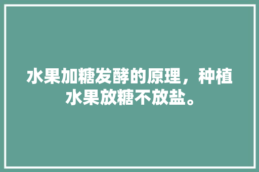 水果加糖发酵的原理，种植水果放糖不放盐。 水果加糖发酵的原理，种植水果放糖不放盐。 畜牧养殖