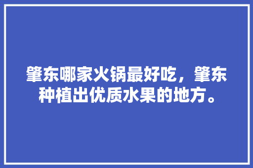 肇东哪家火锅最好吃，肇东种植出优质水果的地方。 肇东哪家火锅最好吃，肇东种植出优质水果的地方。 家禽养殖