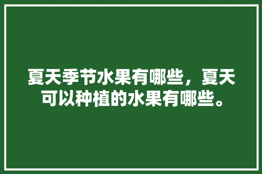 夏天季节水果有哪些，夏天可以种植的水果有哪些。 夏天季节水果有哪些，夏天可以种植的水果有哪些。 家禽养殖