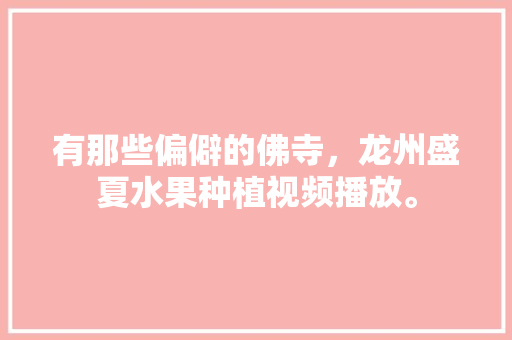 有那些偏僻的佛寺，龙州盛夏水果种植视频播放。 有那些偏僻的佛寺，龙州盛夏水果种植视频播放。 水果种植