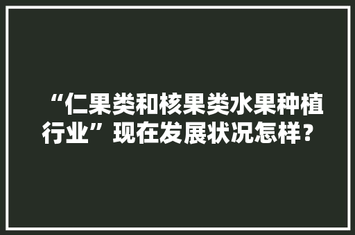 “仁果类和核果类水果种植行业”现在发展状况怎样？未来有何新的创业空间，水果种植公司优势劣势有哪些。 “仁果类和核果类水果种植行业”现在发展状况怎样？未来有何新的创业空间，水果种植公司优势劣势有哪些。 家禽养殖