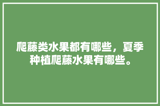 爬藤类水果都有哪些，夏季种植爬藤水果有哪些。 爬藤类水果都有哪些，夏季种植爬藤水果有哪些。 畜牧养殖