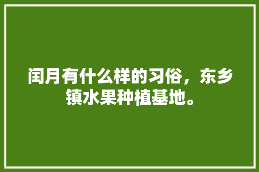 闰月有什么样的习俗，东乡镇水果种植基地。 闰月有什么样的习俗，东乡镇水果种植基地。 蔬菜种植