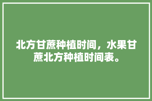 北方甘蔗种植时间，水果甘蔗北方种植时间表。 北方甘蔗种植时间，水果甘蔗北方种植时间表。 家禽养殖