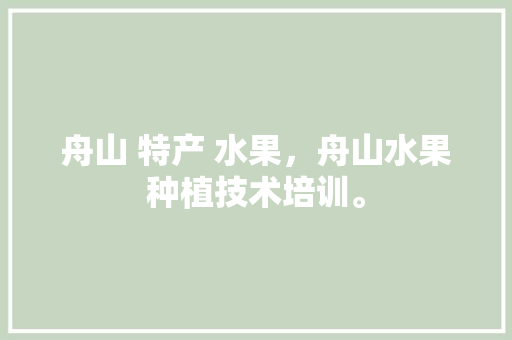 舟山 特产 水果，舟山水果种植技术培训。 舟山 特产 水果，舟山水果种植技术培训。 水果种植