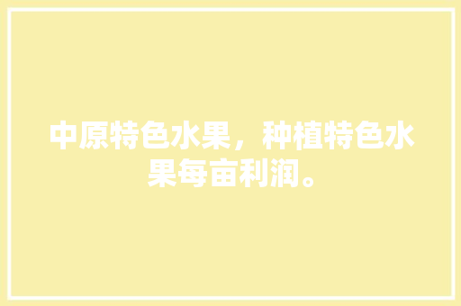 中原特色水果，种植特色水果每亩利润。 中原特色水果，种植特色水果每亩利润。 家禽养殖