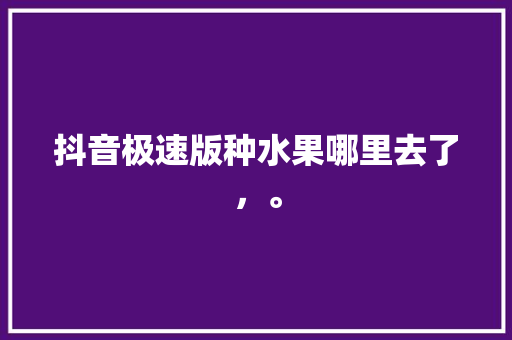 抖音极速版种水果哪里去了，。 抖音极速版种水果哪里去了，。 家禽养殖