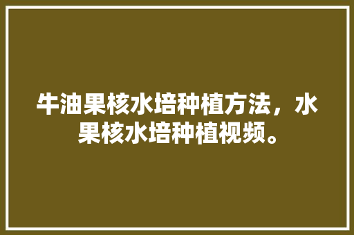 牛油果核水培种植方法，水果核水培种植视频。 牛油果核水培种植方法，水果核水培种植视频。 家禽养殖