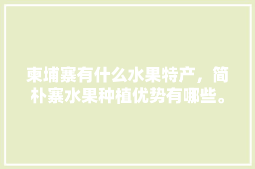 柬埔寨有什么水果特产，简朴寨水果种植优势有哪些。 柬埔寨有什么水果特产，简朴寨水果种植优势有哪些。 畜牧养殖