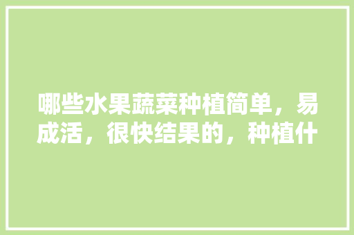 哪些水果蔬菜种植简单，易成活，很快结果的，种植什么水果效益好呢。 哪些水果蔬菜种植简单，易成活，很快结果的，种植什么水果效益好呢。 土壤施肥