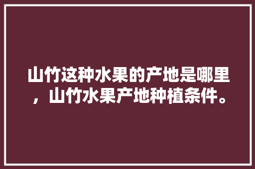 山竹这种水果的产地是哪里，山竹水果产地种植条件。 水果种植