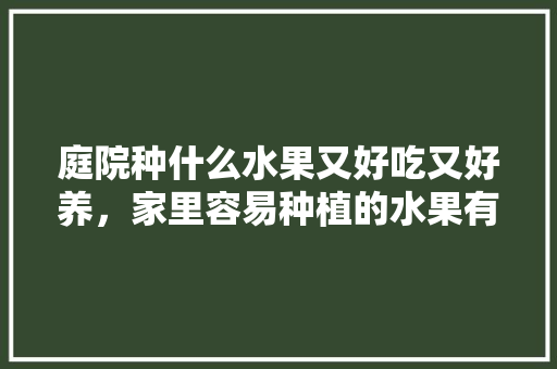 庭院种什么水果又好吃又好养，家里容易种植的水果有哪些。 庭院种什么水果又好吃又好养，家里容易种植的水果有哪些。 土壤施肥