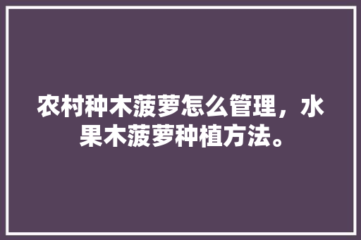 农村种木菠萝怎么管理，水果木菠萝种植方法。 农村种木菠萝怎么管理，水果木菠萝种植方法。 畜牧养殖