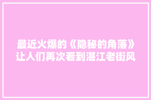 最近火爆的《隐秘的角落》让人们再次看到湛江老街风采，你还知道哪些老街值得前往，。 最近火爆的《隐秘的角落》让人们再次看到湛江老街风采，你还知道哪些老街值得前往，。 畜牧养殖