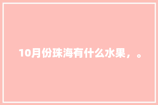 10月份珠海有什么水果，。 10月份珠海有什么水果，。 家禽养殖