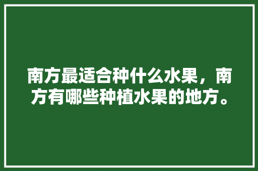 南方最适合种什么水果，南方有哪些种植水果的地方。 南方最适合种什么水果，南方有哪些种植水果的地方。 家禽养殖