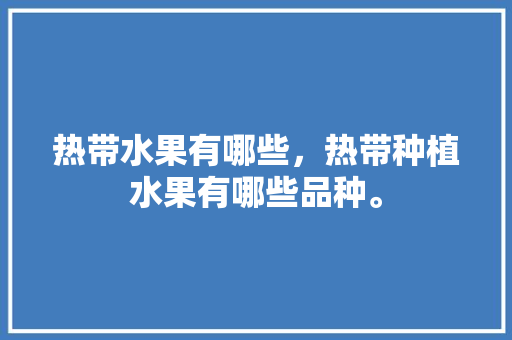 热带水果有哪些，热带种植水果有哪些品种。 热带水果有哪些，热带种植水果有哪些品种。 蔬菜种植