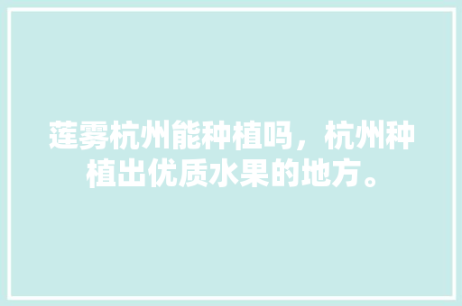 莲雾杭州能种植吗，杭州种植出优质水果的地方。 莲雾杭州能种植吗，杭州种植出优质水果的地方。 家禽养殖