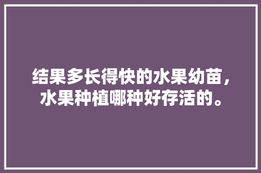 结果多长得快的水果幼苗，水果种植哪种好存活的。 结果多长得快的水果幼苗，水果种植哪种好存活的。 蔬菜种植